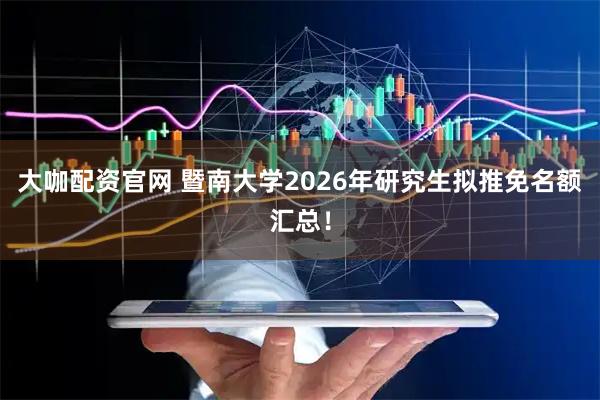 大咖配资官网 暨南大学2026年研究生拟推免名额汇总！
