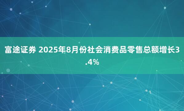 富途证券 2025年8月份社会消费品零售总额增长3.4%