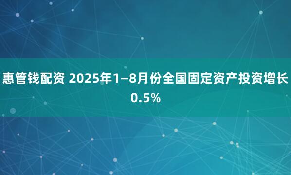惠管钱配资 2025年1—8月份全国固定资产投资增长0.5%