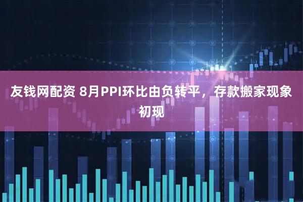 友钱网配资 8月PPI环比由负转平，存款搬家现象初现