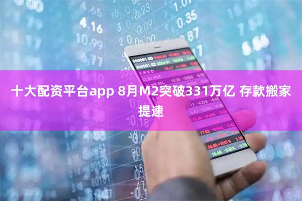 十大配资平台app 8月M2突破331万亿 存款搬家提速