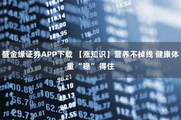 盛金缘证券APP下载 【涨知识】营养不掉线 健康体重 “稳” 得住