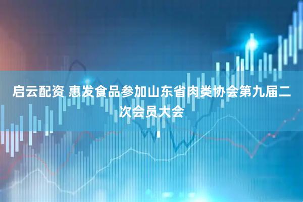 启云配资 惠发食品参加山东省肉类协会第九届二次会员大会