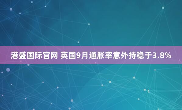 港盛国际官网 英国9月通胀率意外持稳于3.8%