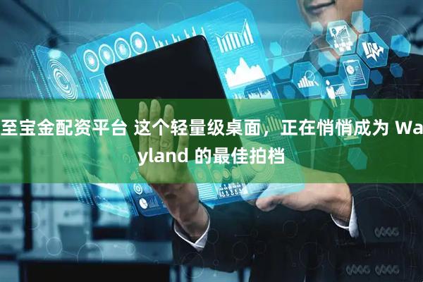 至宝金配资平台 这个轻量级桌面，正在悄悄成为 Wayland 的最佳拍档