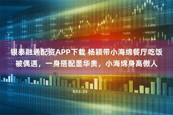 银泰融通配资APP下载 杨颖带小海绵餐厅吃饭被偶遇，一身搭配显华贵，小海绵身高傲人