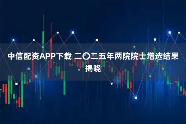 中信配资APP下载 二〇二五年两院院士增选结果揭晓