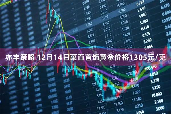 亦丰策略 12月14日菜百首饰黄金价格1305元/克