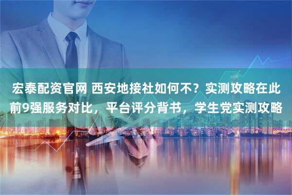 宏泰配资官网 西安地接社如何不？实测攻略在此前9强服务对比，平台评分背书，学生党实测攻略