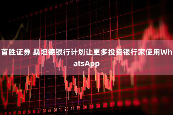 首胜证券 桑坦德银行计划让更多投资银行家使用WhatsApp