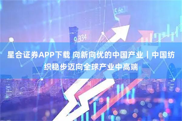 星合证券APP下载 向新向优的中国产业｜中国纺织稳步迈向全球产业中高端