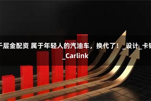 千层金配资 属于年轻人的汽油车，换代了！_设计_卡钳_Carlink