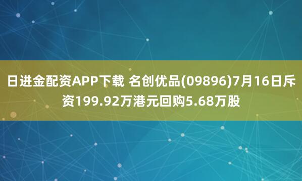 日进金配资APP下载 名创优品(09896)7月16日斥资199.92万港元回购5.68万股