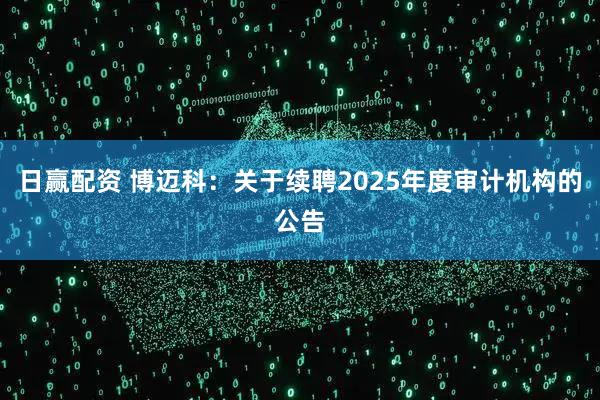 日赢配资 博迈科：关于续聘2025年度审计机构的公告