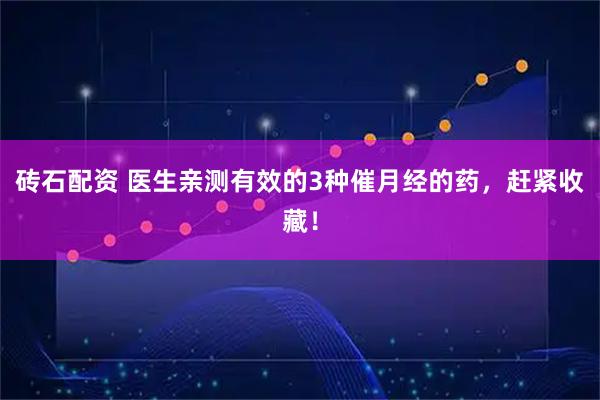 砖石配资 医生亲测有效的3种催月经的药，赶紧收藏！