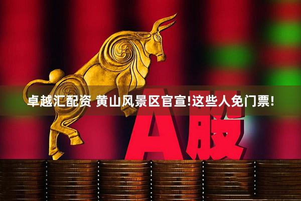卓越汇配资 黄山风景区官宣!这些人免门票!
